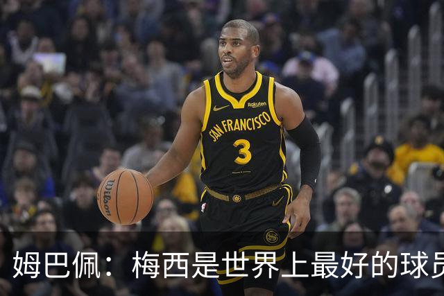 姆巴佩：梅西是世界上最好的球员 和他踢球很容易